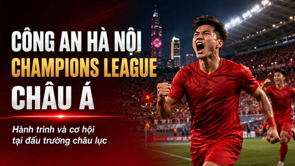 Công An Hà Nội giành vé Champions League châu Á: Diễn biến và thách thức phía trước